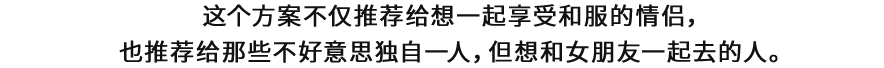 这个方案不仅推荐给想一起享受和服的情侣，也推荐给那些不好意思独自一人，但想和女朋友一起去的人。